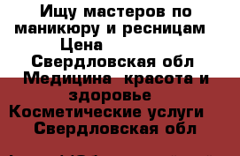 Ищу мастеров по маникюру и ресницам › Цена ­ 30 000 - Свердловская обл. Медицина, красота и здоровье » Косметические услуги   . Свердловская обл.